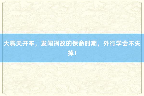 大雾天开车，发闯祸故的保命时期，外行学会不失掉！